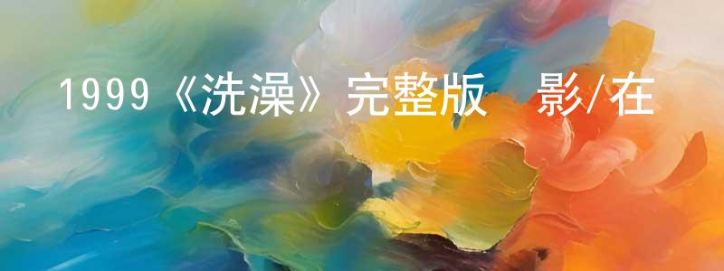 保文的個人主頁,1999《洗澡》完整版電影/在線觀看/百度云-美劇天堂